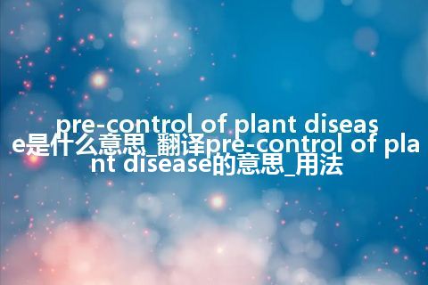 pre-control of plant disease是什么意思_翻译pre-control of plant disease的意思_用法