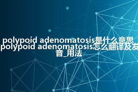 polypoid adenomatosis是什么意思_polypoid adenomatosis怎么翻译及发音_用法