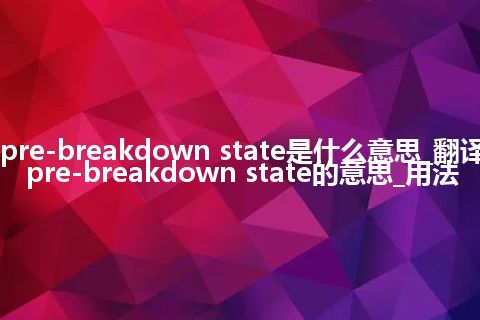 pre-breakdown state是什么意思_翻译pre-breakdown state的意思_用法