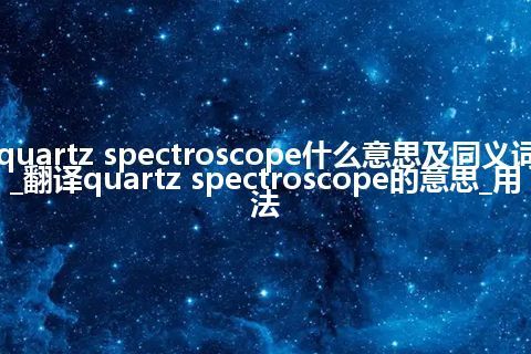 quartz spectroscope什么意思及同义词_翻译quartz spectroscope的意思_用法