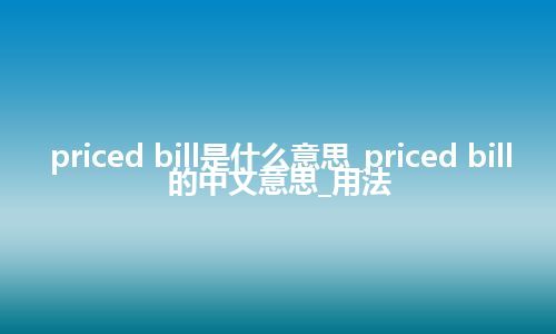 priced bill是什么意思_priced bill的中文意思_用法