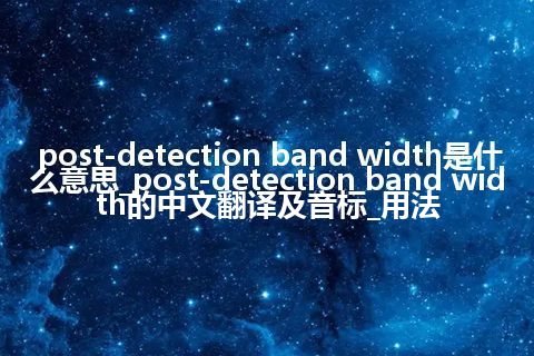 post-detection band width是什么意思_post-detection band width的中文翻译及音标_用法