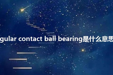 radial angular contact ball bearing是什么意思_中文意思