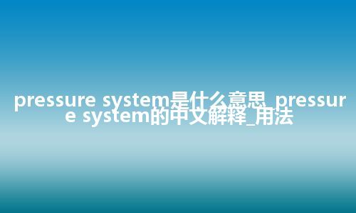 pressure system是什么意思_pressure system的中文解释_用法