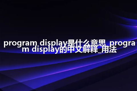 program display是什么意思_program display的中文解释_用法