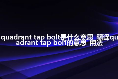 quadrant tap bolt是什么意思_翻译quadrant tap bolt的意思_用法