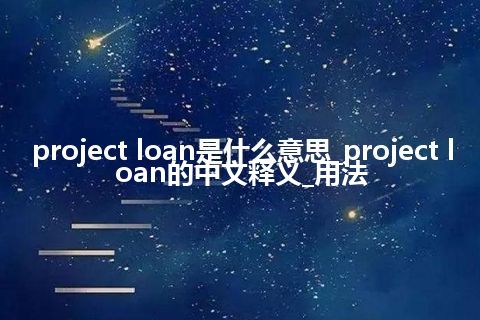 project loan是什么意思_project loan的中文释义_用法