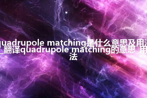 quadrupole matching是什么意思及用法_翻译quadrupole matching的意思_用法