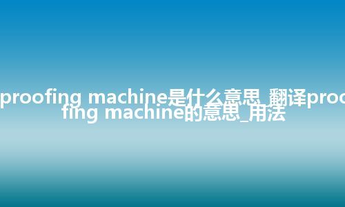 proofing machine是什么意思_翻译proofing machine的意思_用法