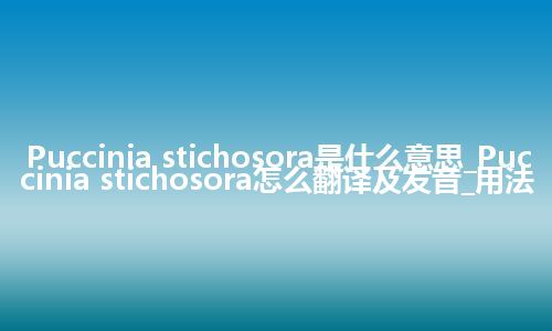 Puccinia stichosora是什么意思_Puccinia stichosora怎么翻译及发音_用法