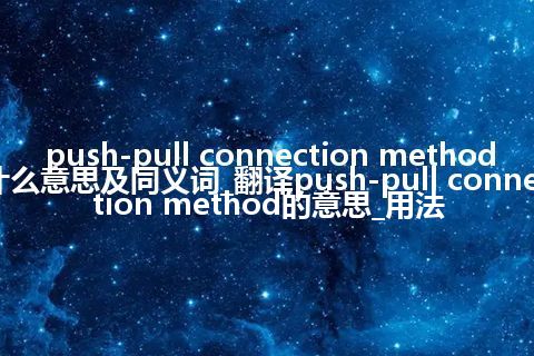 push-pull connection method什么意思及同义词_翻译push-pull connection method的意思_用法