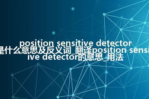 position sensitive detector是什么意思及反义词_翻译position sensitive detector的意思_用法