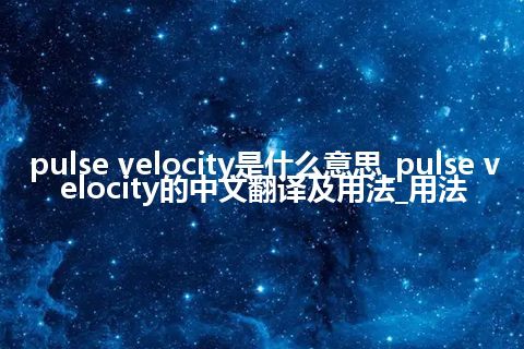 pulse velocity是什么意思_pulse velocity的中文翻译及用法_用法