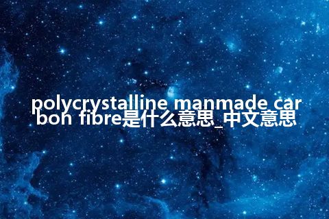 polycrystalline manmade carbon fibre是什么意思_中文意思