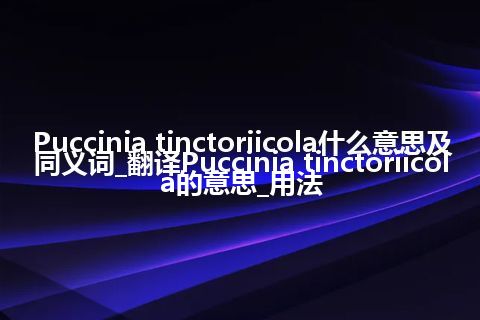 Puccinia tinctoriicola什么意思及同义词_翻译Puccinia tinctoriicola的意思_用法