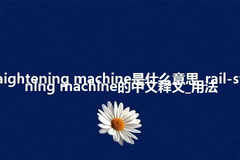rail-straightening machine是什么意思_rail-straightening machine的中文释义_用法