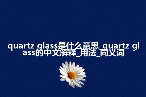 quartz glass是什么意思_quartz glass的中文解释_用法_同义词