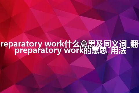 preparatory work什么意思及同义词_翻译preparatory work的意思_用法