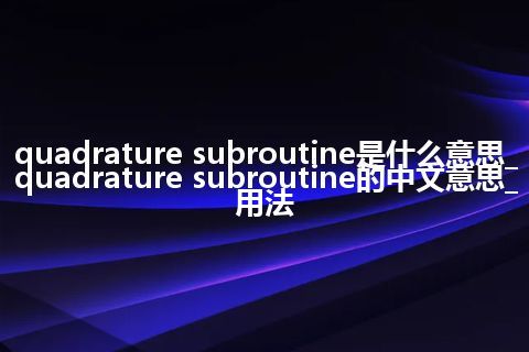 quadrature subroutine是什么意思_quadrature subroutine的中文意思_用法