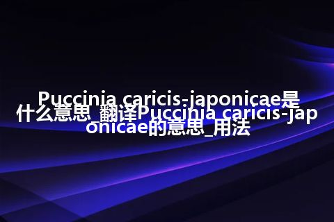 Puccinia caricis-japonicae是什么意思_翻译Puccinia caricis-japonicae的意思_用法