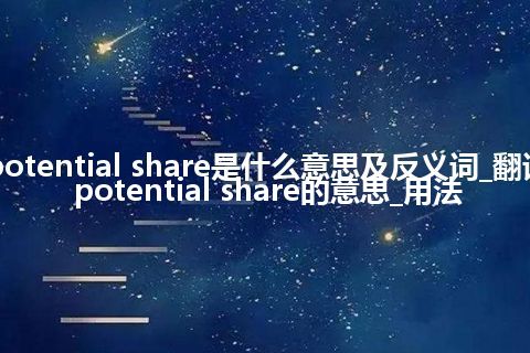 potential share是什么意思及反义词_翻译potential share的意思_用法