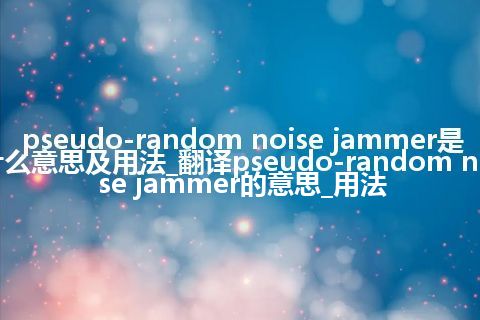 pseudo-random noise jammer是什么意思及用法_翻译pseudo-random noise jammer的意思_用法