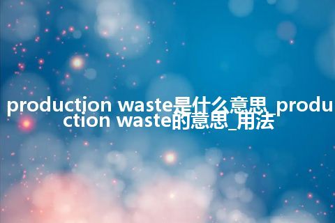 production waste是什么意思_production waste的意思_用法