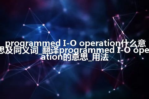 programmed I-O operation什么意思及同义词_翻译programmed I-O operation的意思_用法