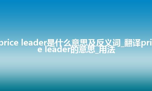 price leader是什么意思及反义词_翻译price leader的意思_用法