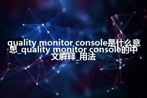 quality monitor console是什么意思_quality monitor console的中文解释_用法