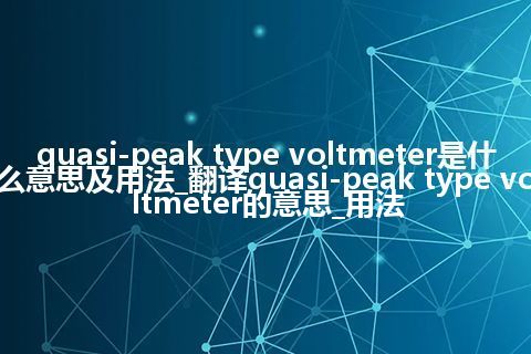 quasi-peak type voltmeter是什么意思及用法_翻译quasi-peak type voltmeter的意思_用法