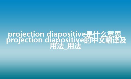 projection diapositive是什么意思_projection diapositive的中文翻译及用法_用法