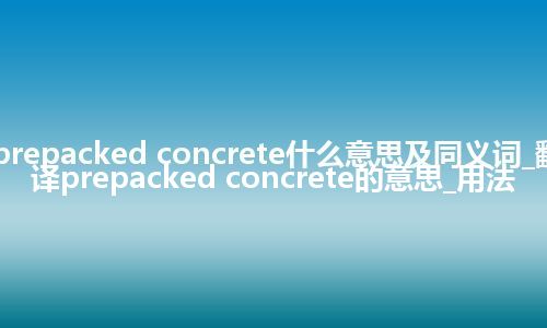 prepacked concrete什么意思及同义词_翻译prepacked concrete的意思_用法