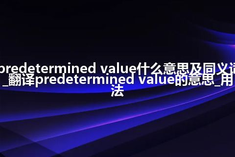 predetermined value什么意思及同义词_翻译predetermined value的意思_用法