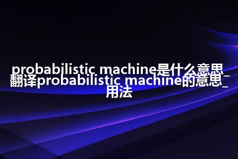 probabilistic machine是什么意思_翻译probabilistic machine的意思_用法