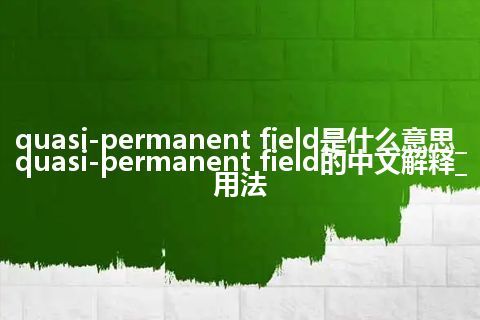quasi-permanent field是什么意思_quasi-permanent field的中文解释_用法