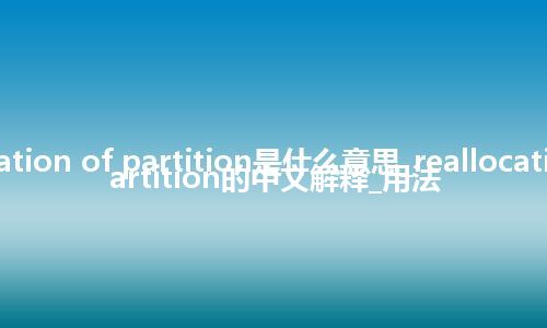 reallocation of partition是什么意思_reallocation of partition的中文解释_用法