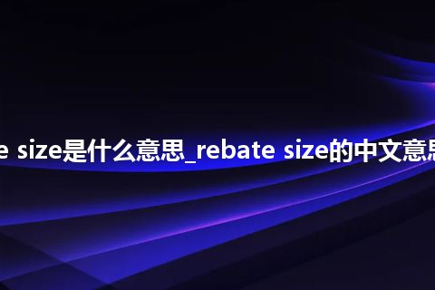 rebate size是什么意思_rebate size的中文意思_用法