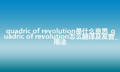 quadric of revolution是什么意思_quadric of revolution怎么翻译及发音_用法