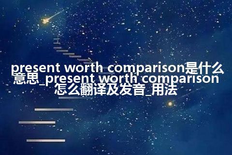 present worth comparison是什么意思_present worth comparison怎么翻译及发音_用法