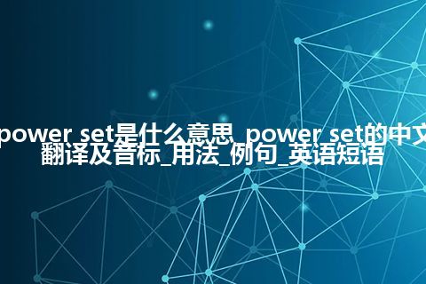 power set是什么意思_power set的中文翻译及音标_用法_例句_英语短语