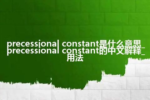 precessional constant是什么意思_precessional constant的中文解释_用法