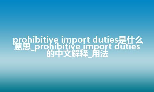 prohibitive import duties是什么意思_prohibitive import duties的中文解释_用法