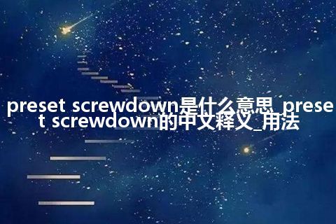 preset screwdown是什么意思_preset screwdown的中文释义_用法