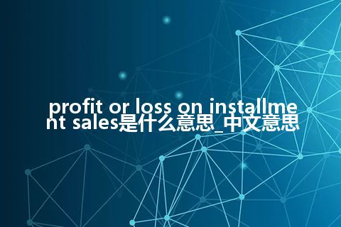 profit or loss on installment sales是什么意思_中文意思