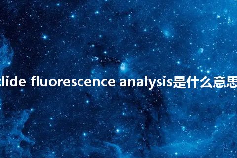 radionuclide fluorescence analysis是什么意思_中文意思