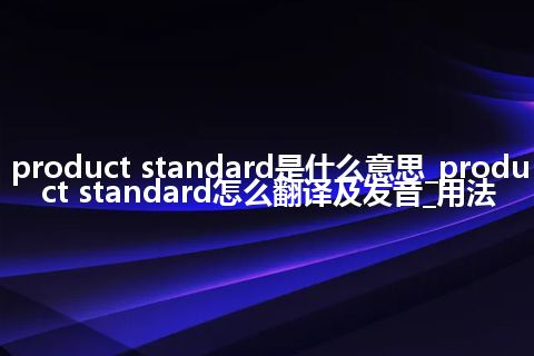 product standard是什么意思_product standard怎么翻译及发音_用法