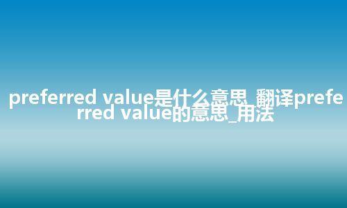 preferred value是什么意思_翻译preferred value的意思_用法