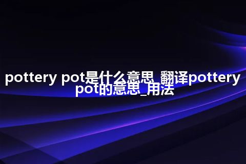pottery pot是什么意思_翻译pottery pot的意思_用法