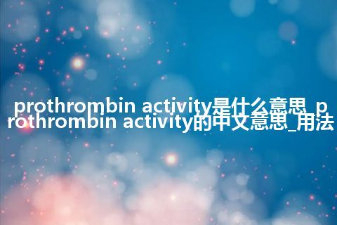 prothrombin activity是什么意思_prothrombin activity的中文意思_用法
